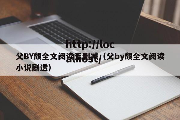 父BY颓全文阅读无删减（父by颓全文阅读小说剧透）
