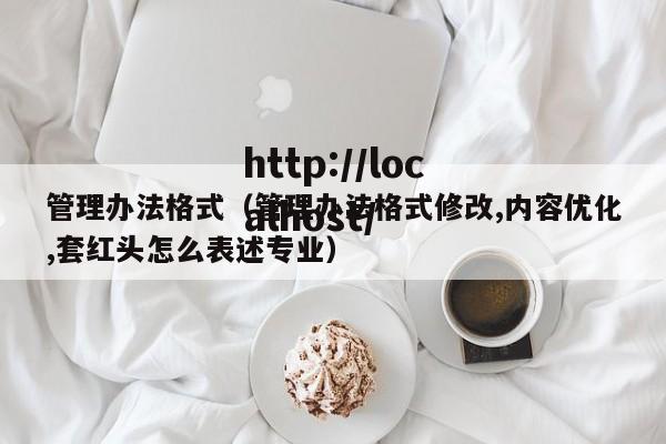 管理办法格式（管理办法格式修改,内容优化,套红头怎么表述专业）